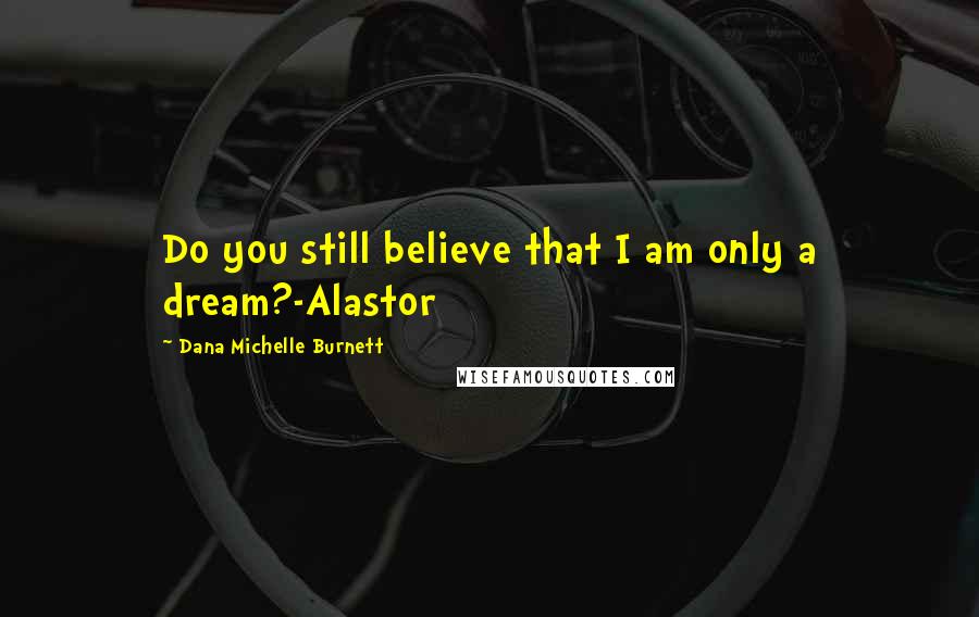 Dana Michelle Burnett Quotes: Do you still believe that I am only a dream?-Alastor