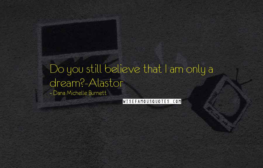 Dana Michelle Burnett Quotes: Do you still believe that I am only a dream?-Alastor