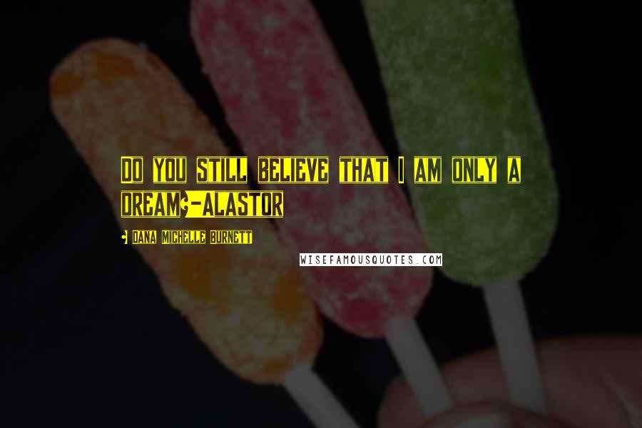 Dana Michelle Burnett Quotes: Do you still believe that I am only a dream?-Alastor