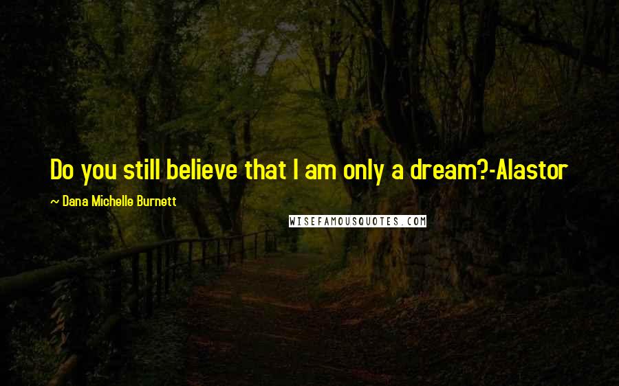 Dana Michelle Burnett Quotes: Do you still believe that I am only a dream?-Alastor