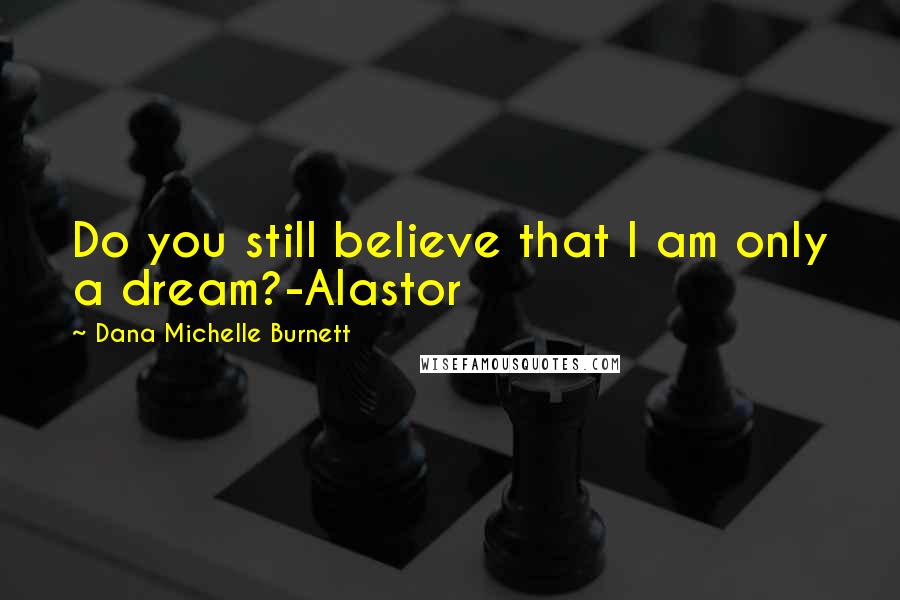 Dana Michelle Burnett Quotes: Do you still believe that I am only a dream?-Alastor