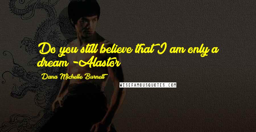 Dana Michelle Burnett Quotes: Do you still believe that I am only a dream?-Alastor