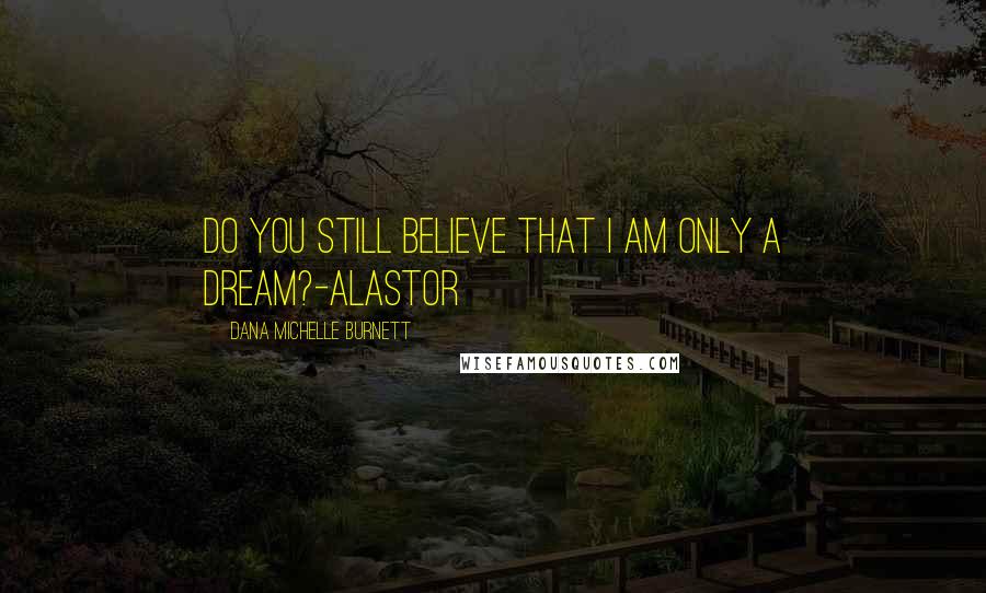 Dana Michelle Burnett Quotes: Do you still believe that I am only a dream?-Alastor