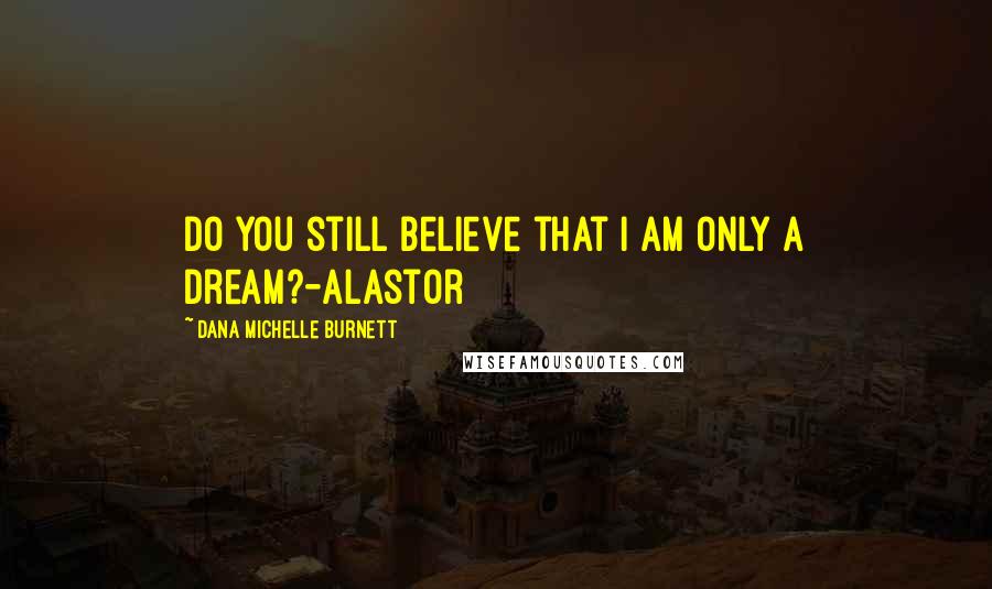 Dana Michelle Burnett Quotes: Do you still believe that I am only a dream?-Alastor