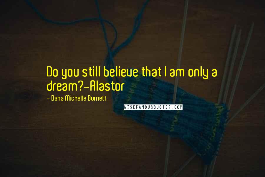 Dana Michelle Burnett Quotes: Do you still believe that I am only a dream?-Alastor