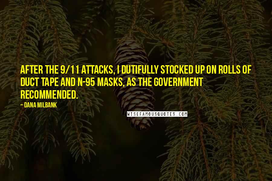 Dana Milbank Quotes: After the 9/11 attacks, I dutifully stocked up on rolls of duct tape and N-95 masks, as the government recommended.