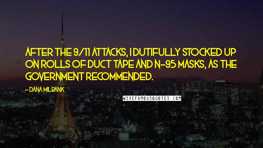 Dana Milbank Quotes: After the 9/11 attacks, I dutifully stocked up on rolls of duct tape and N-95 masks, as the government recommended.