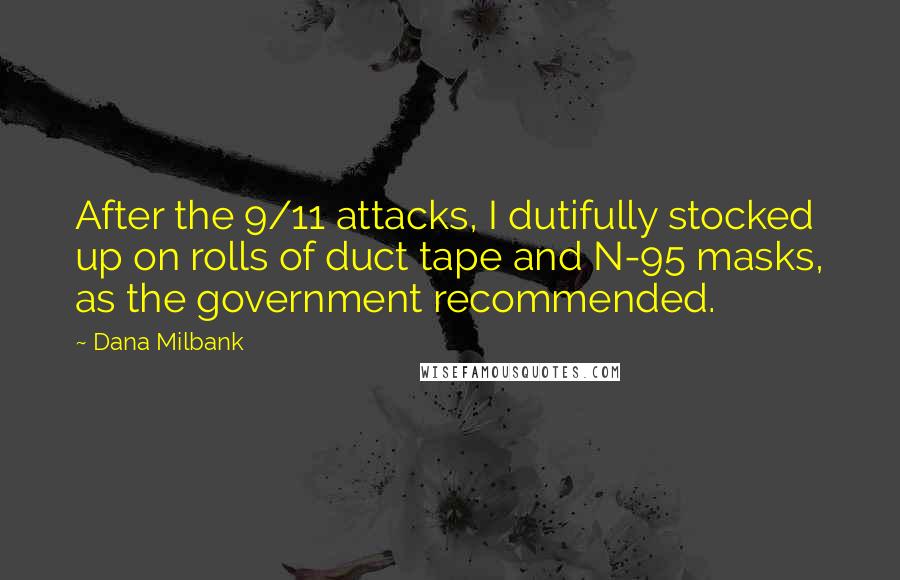 Dana Milbank Quotes: After the 9/11 attacks, I dutifully stocked up on rolls of duct tape and N-95 masks, as the government recommended.