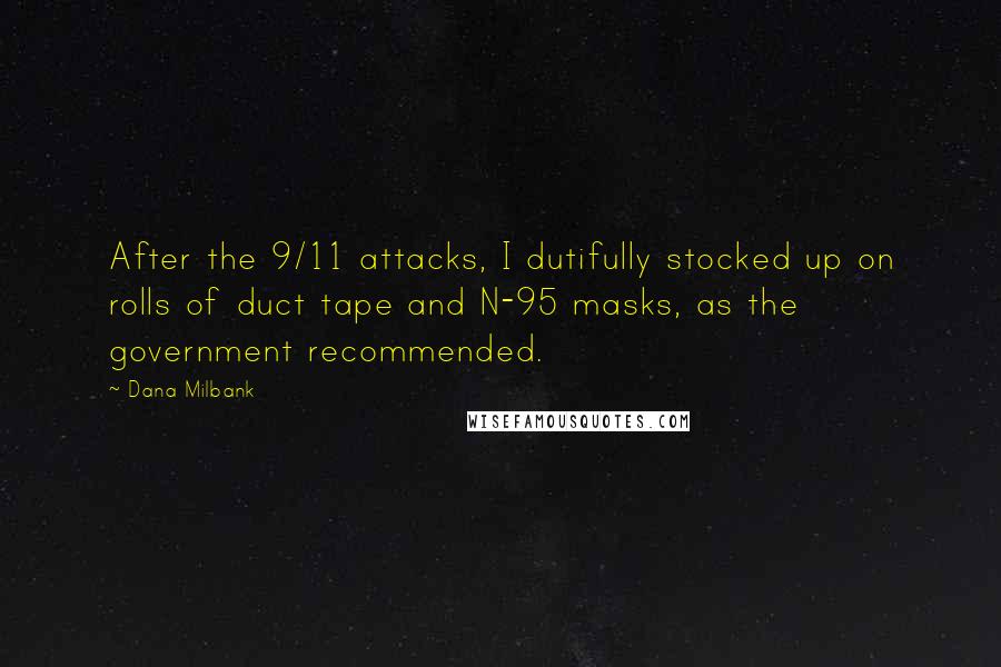 Dana Milbank Quotes: After the 9/11 attacks, I dutifully stocked up on rolls of duct tape and N-95 masks, as the government recommended.