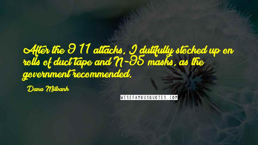 Dana Milbank Quotes: After the 9/11 attacks, I dutifully stocked up on rolls of duct tape and N-95 masks, as the government recommended.