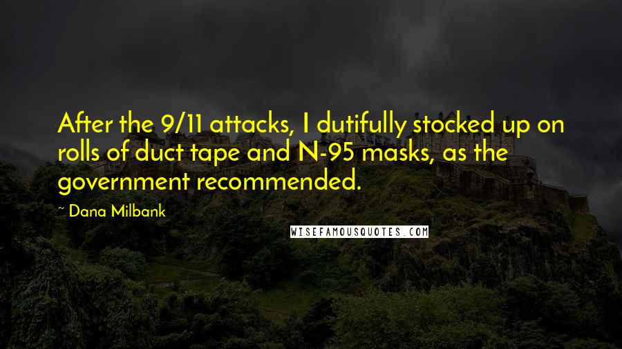 Dana Milbank Quotes: After the 9/11 attacks, I dutifully stocked up on rolls of duct tape and N-95 masks, as the government recommended.