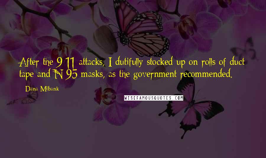 Dana Milbank Quotes: After the 9/11 attacks, I dutifully stocked up on rolls of duct tape and N-95 masks, as the government recommended.