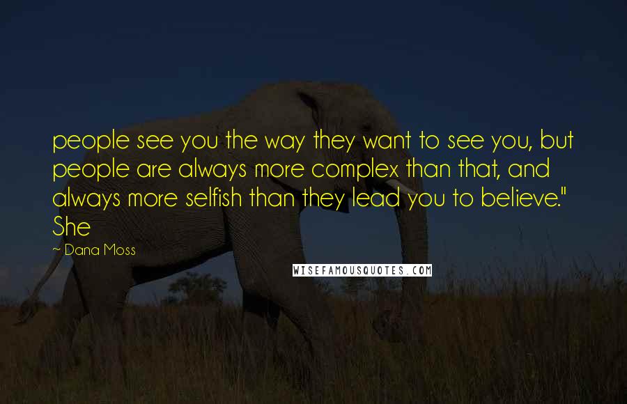 Dana Moss Quotes: people see you the way they want to see you, but people are always more complex than that, and always more selfish than they lead you to believe." She
