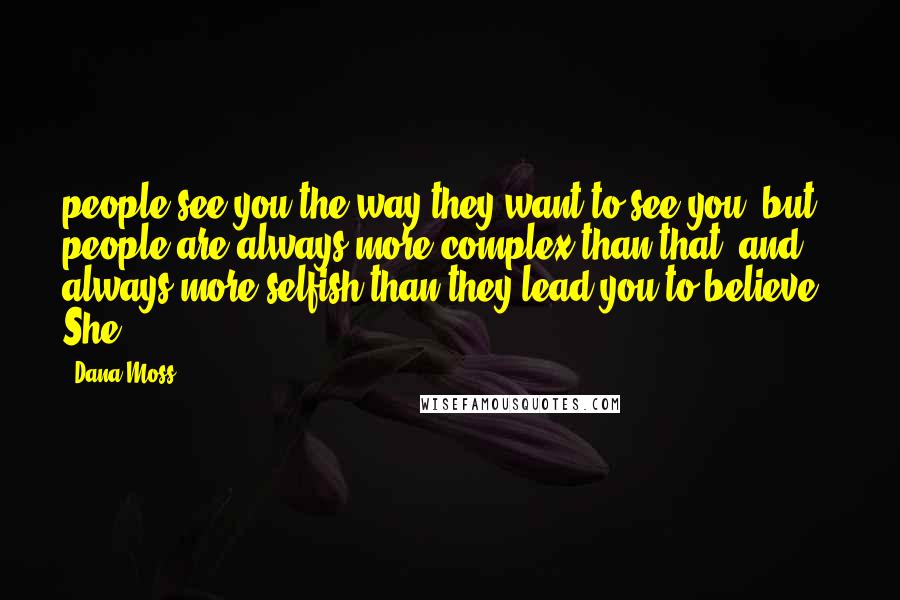 Dana Moss Quotes: people see you the way they want to see you, but people are always more complex than that, and always more selfish than they lead you to believe." She