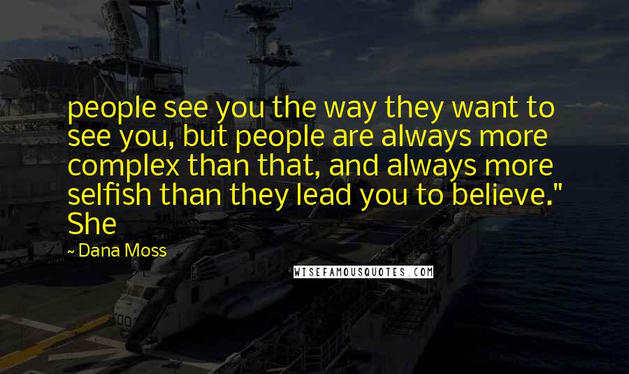 Dana Moss Quotes: people see you the way they want to see you, but people are always more complex than that, and always more selfish than they lead you to believe." She