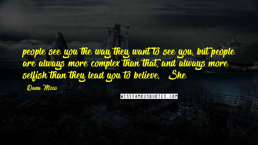 Dana Moss Quotes: people see you the way they want to see you, but people are always more complex than that, and always more selfish than they lead you to believe." She