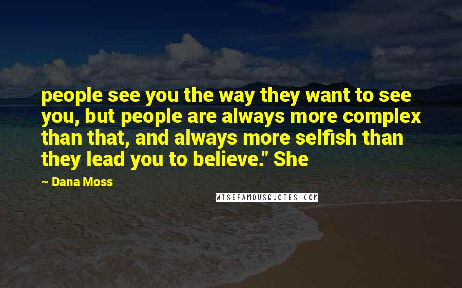 Dana Moss Quotes: people see you the way they want to see you, but people are always more complex than that, and always more selfish than they lead you to believe." She