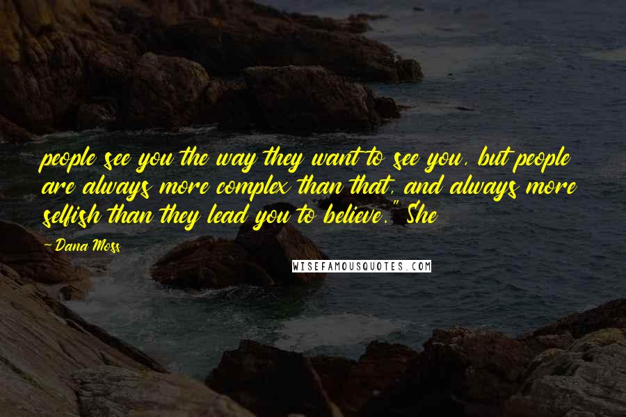 Dana Moss Quotes: people see you the way they want to see you, but people are always more complex than that, and always more selfish than they lead you to believe." She