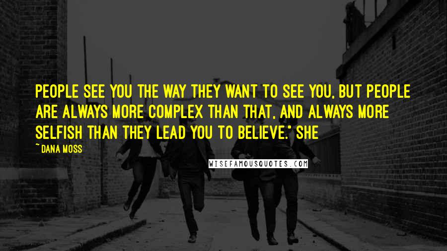 Dana Moss Quotes: people see you the way they want to see you, but people are always more complex than that, and always more selfish than they lead you to believe." She