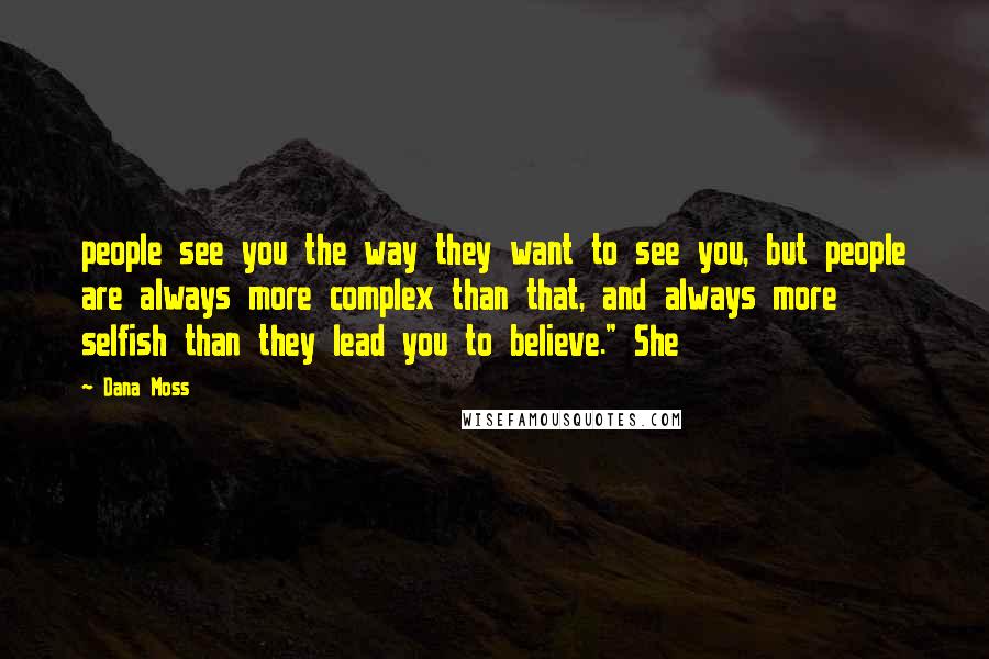 Dana Moss Quotes: people see you the way they want to see you, but people are always more complex than that, and always more selfish than they lead you to believe." She