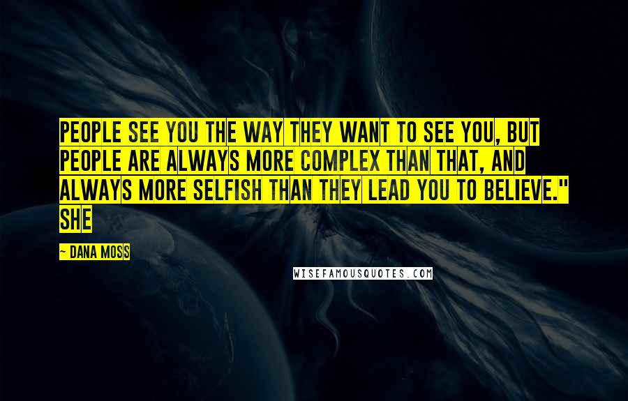 Dana Moss Quotes: people see you the way they want to see you, but people are always more complex than that, and always more selfish than they lead you to believe." She