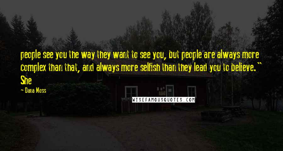 Dana Moss Quotes: people see you the way they want to see you, but people are always more complex than that, and always more selfish than they lead you to believe." She