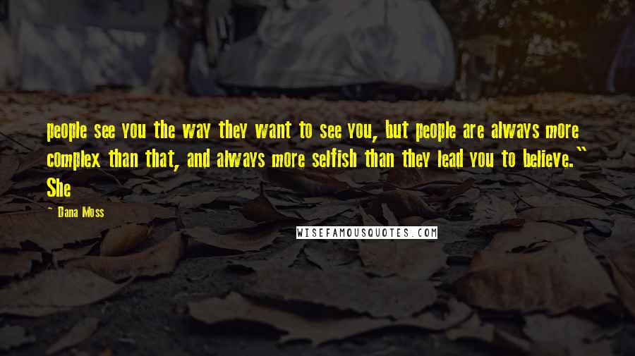 Dana Moss Quotes: people see you the way they want to see you, but people are always more complex than that, and always more selfish than they lead you to believe." She