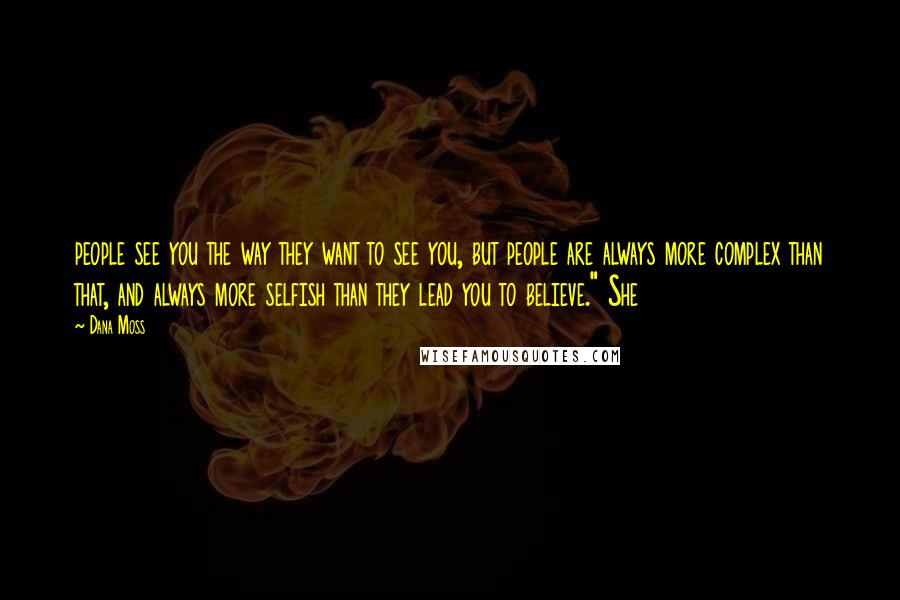 Dana Moss Quotes: people see you the way they want to see you, but people are always more complex than that, and always more selfish than they lead you to believe." She