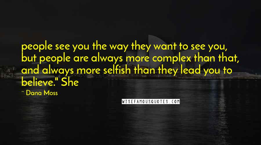 Dana Moss Quotes: people see you the way they want to see you, but people are always more complex than that, and always more selfish than they lead you to believe." She