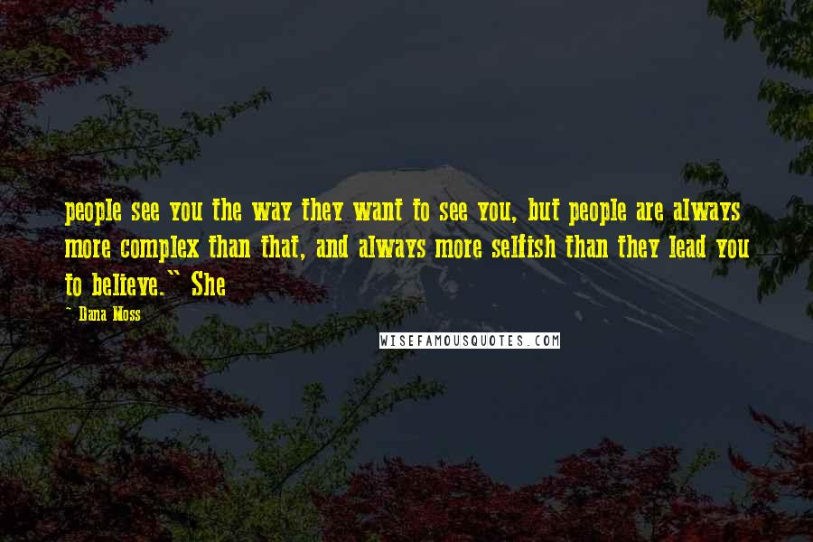 Dana Moss Quotes: people see you the way they want to see you, but people are always more complex than that, and always more selfish than they lead you to believe." She