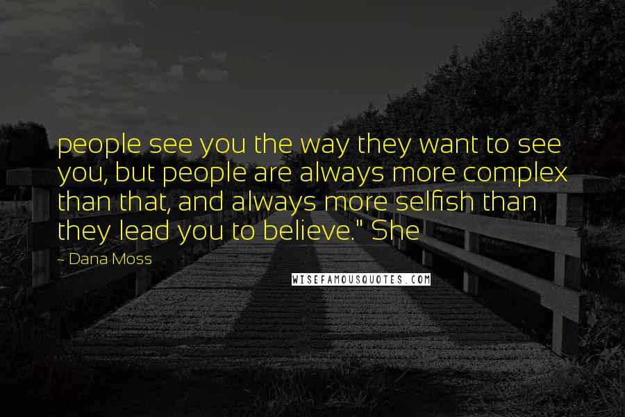 Dana Moss Quotes: people see you the way they want to see you, but people are always more complex than that, and always more selfish than they lead you to believe." She