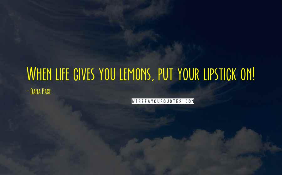Dana Page Quotes: When life gives you lemons, put your lipstick on!