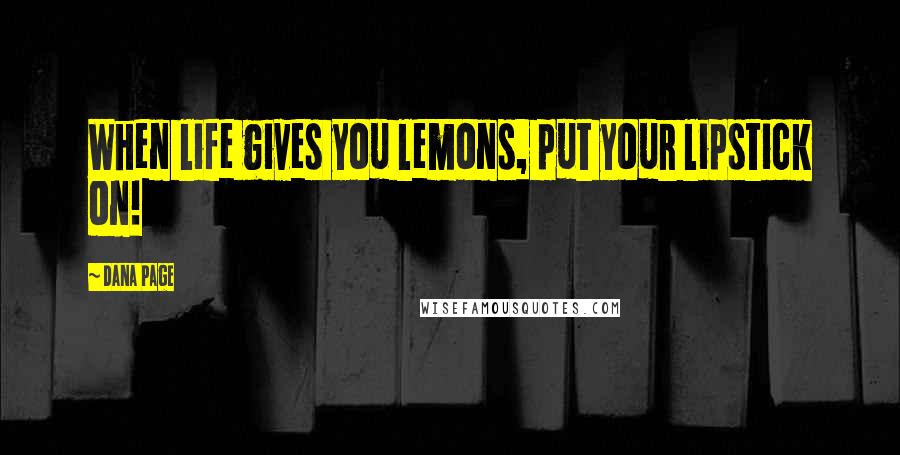 Dana Page Quotes: When life gives you lemons, put your lipstick on!