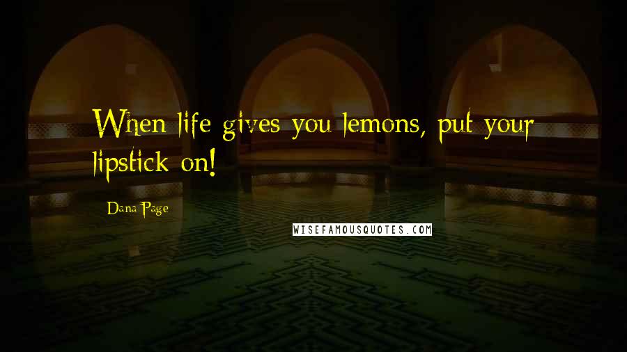 Dana Page Quotes: When life gives you lemons, put your lipstick on!