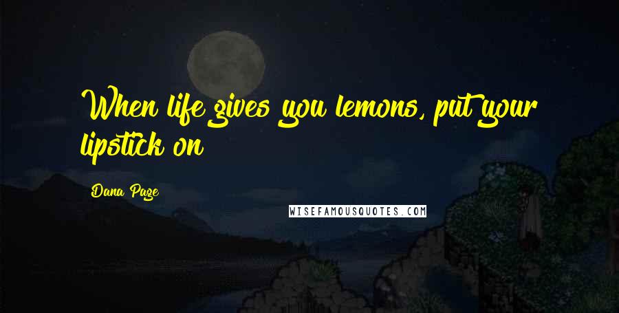 Dana Page Quotes: When life gives you lemons, put your lipstick on!