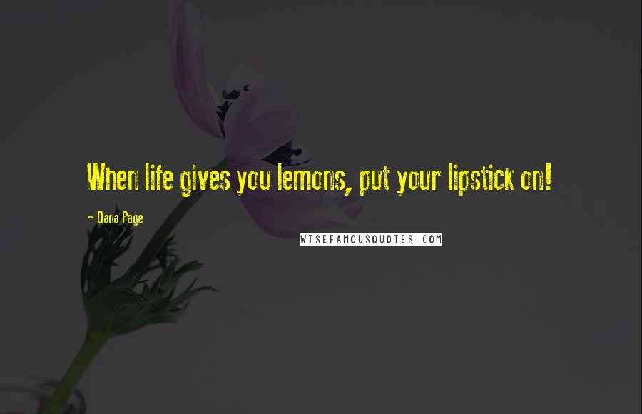 Dana Page Quotes: When life gives you lemons, put your lipstick on!