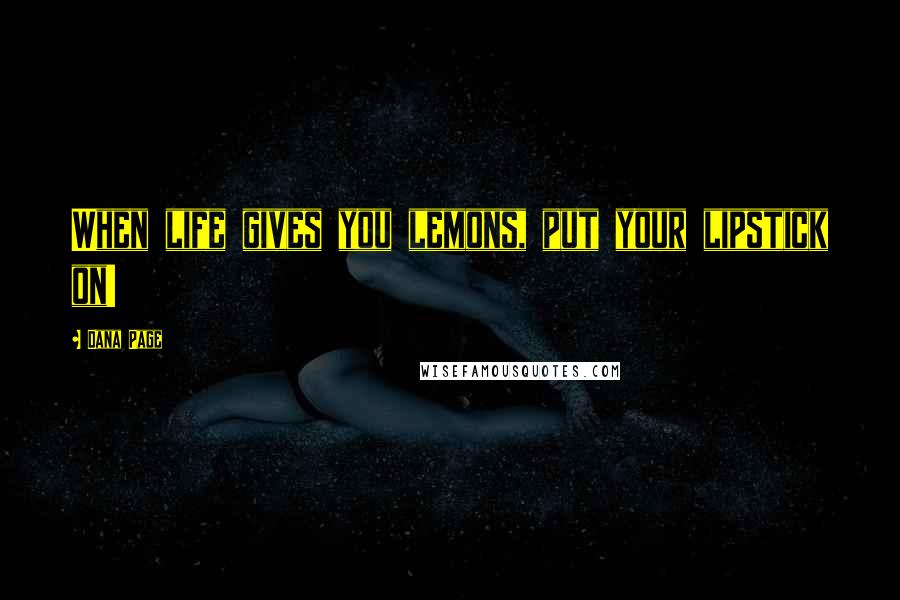 Dana Page Quotes: When life gives you lemons, put your lipstick on!