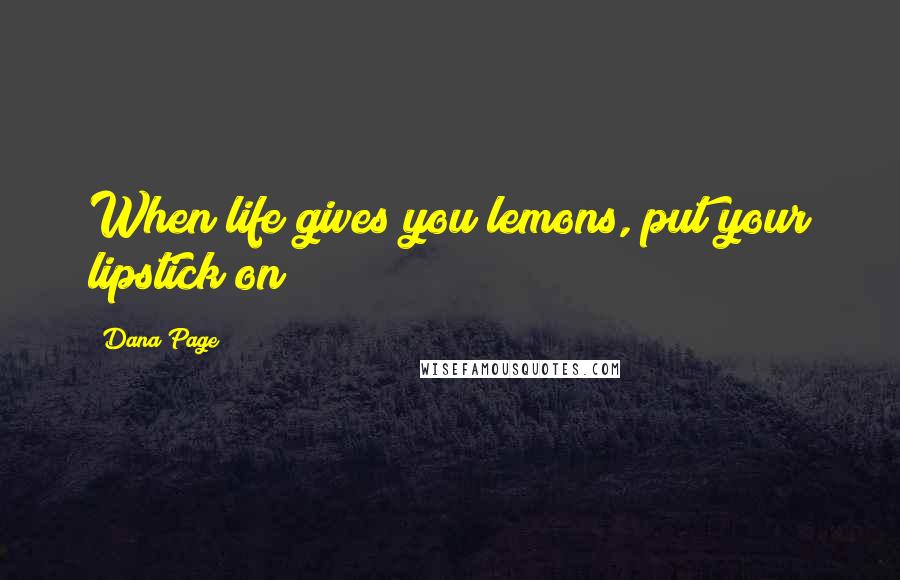 Dana Page Quotes: When life gives you lemons, put your lipstick on!