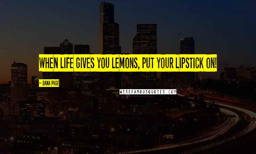 Dana Page Quotes: When life gives you lemons, put your lipstick on!