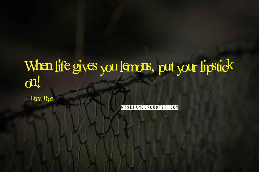 Dana Page Quotes: When life gives you lemons, put your lipstick on!