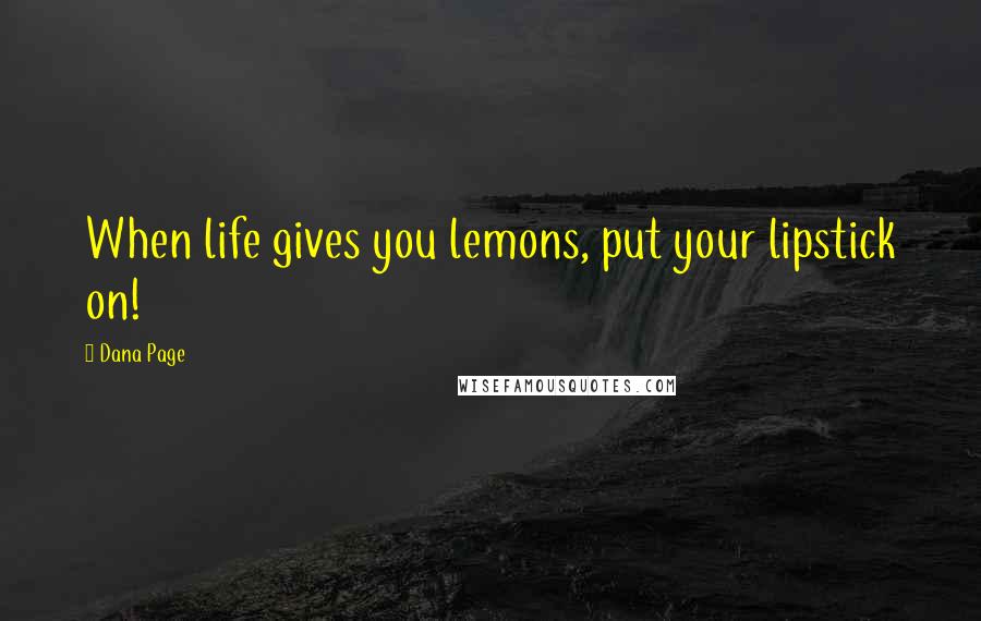 Dana Page Quotes: When life gives you lemons, put your lipstick on!