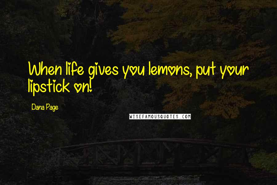 Dana Page Quotes: When life gives you lemons, put your lipstick on!