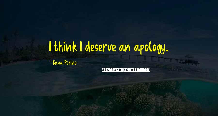 Dana Perino Quotes: I think I deserve an apology.