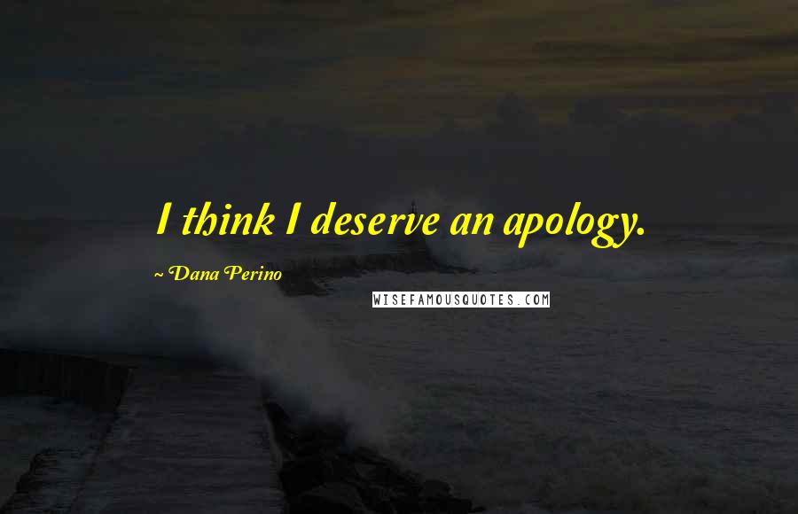 Dana Perino Quotes: I think I deserve an apology.