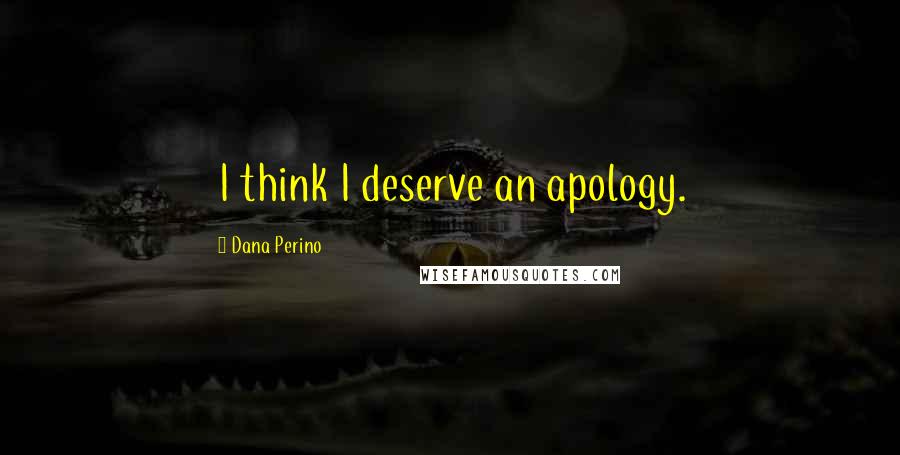 Dana Perino Quotes: I think I deserve an apology.
