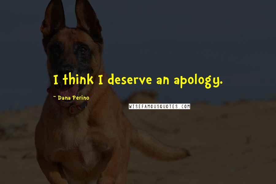 Dana Perino Quotes: I think I deserve an apology.