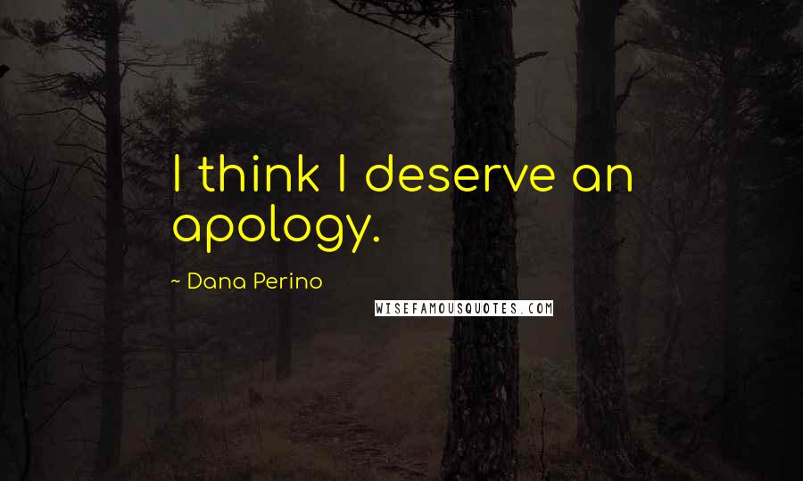 Dana Perino Quotes: I think I deserve an apology.