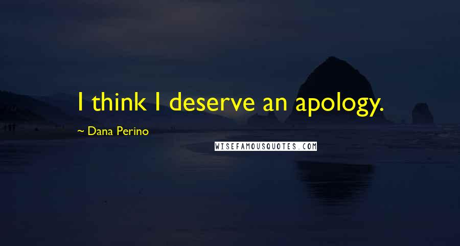 Dana Perino Quotes: I think I deserve an apology.