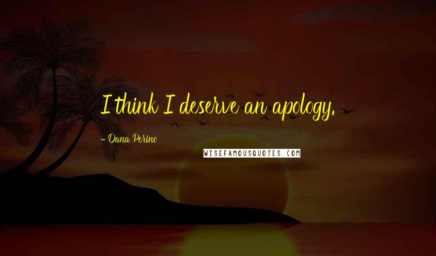 Dana Perino Quotes: I think I deserve an apology.