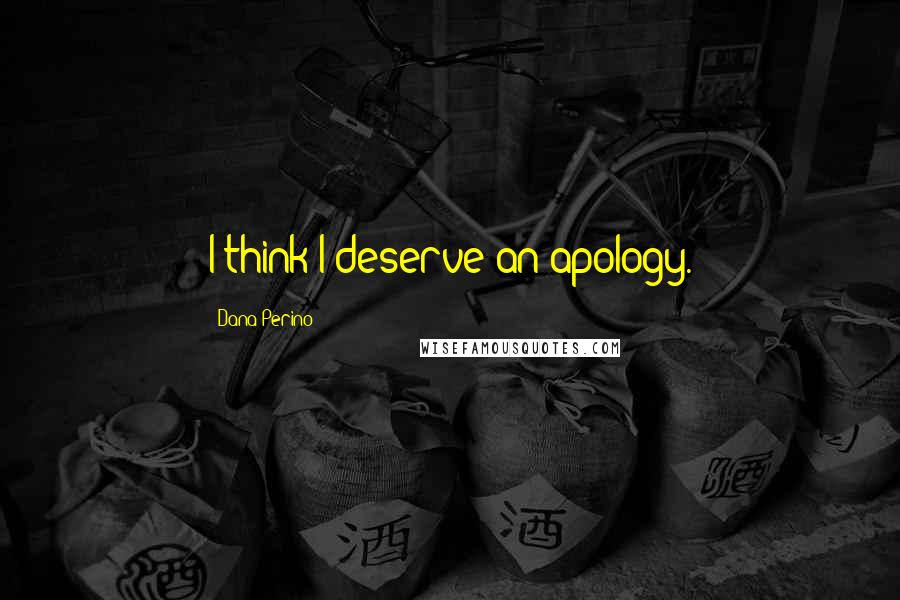 Dana Perino Quotes: I think I deserve an apology.